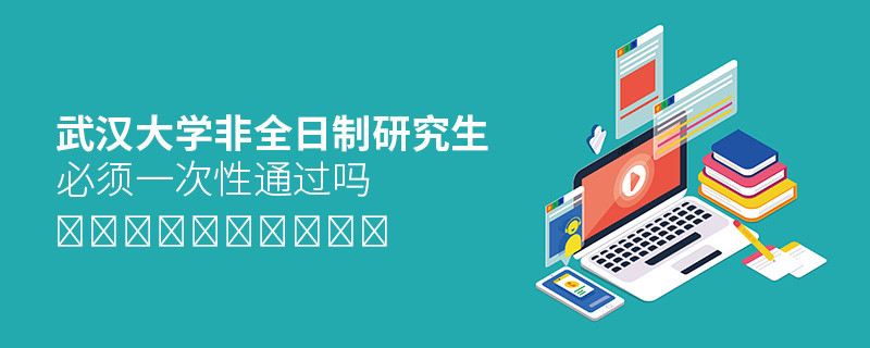 報考武漢大學非全日制研究生必須一次性通過嗎？