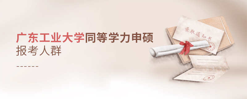 報考廣東工業大學同等學力申碩的都是哪些人？