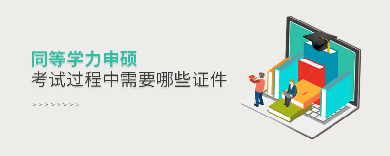 同等學力申碩考試過程中需要哪些證件 同等學力申碩考試過程中需要哪些證件