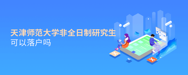 在職報考天津師范大學非全日制研究生可以落戶嗎？