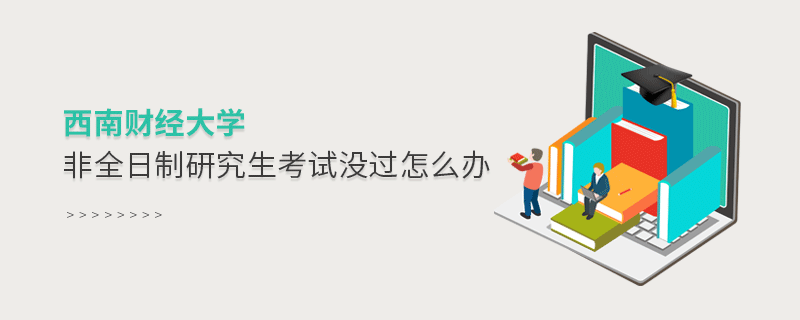 西南財經(jīng)大學(xué)非全日制研究生考試沒過怎么解決？