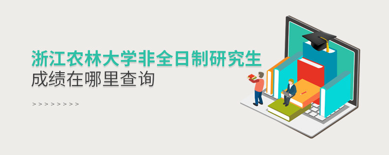 看這里！浙江農(nóng)林大學非全日制研究生成績查詢入口