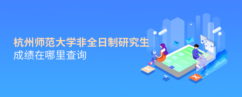 杭州師范大學(xué)非全日制研究生成績在哪里查詢 杭州師范大學(xué)非全日制研究生成績在哪里查詢