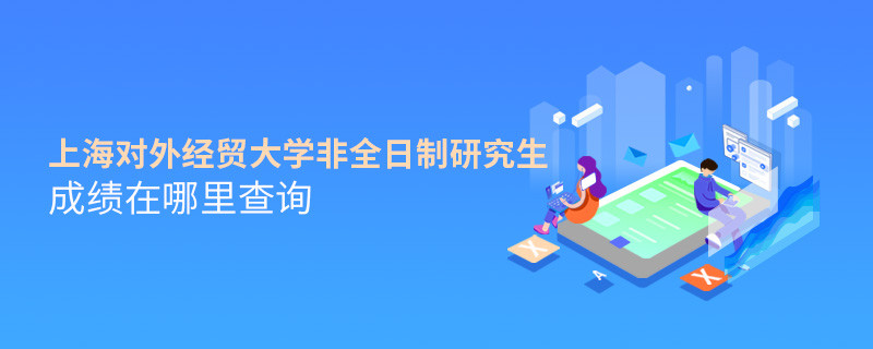 上海對外經貿大學非全日制研究生成績在哪里查詢？