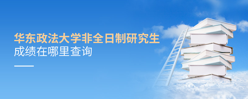 華東政法大學非全日制研究生成績在哪里查詢？