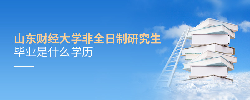 報(bào)考山東財(cái)經(jīng)大學(xué)非全日制研究生畢業(yè)屬于什么學(xué)歷？