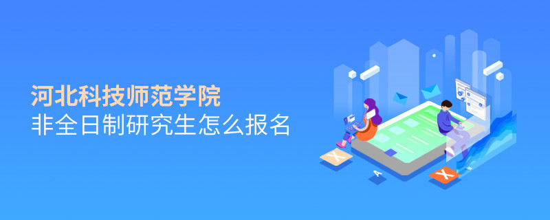 河北科技師范學(xué)院非全日制研究生怎么報名？