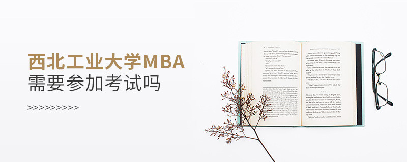 西北工業(yè)大學MBA是否需要參加考試？