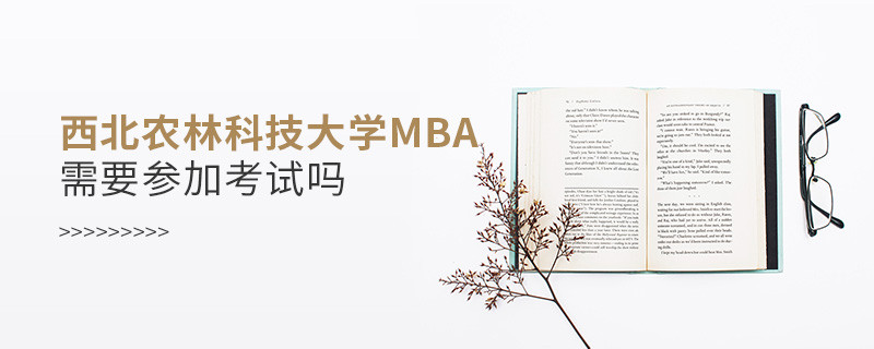 西北農林科技大學MBA需要參加考試嗎？