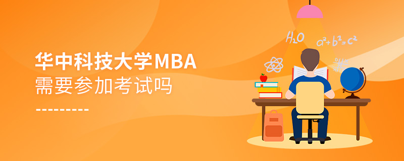 華中科技大學MBA需要參加考試嗎 華中科技大學MBA需要參加考試嗎