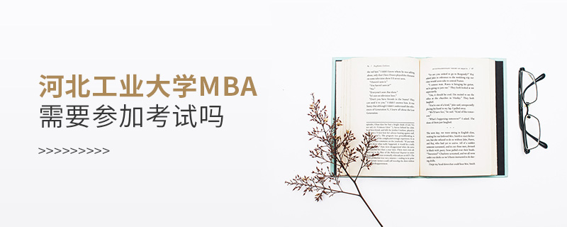 河北工業大學MBA需要參加考試嗎 河北工業大學MBA需要參加考試嗎