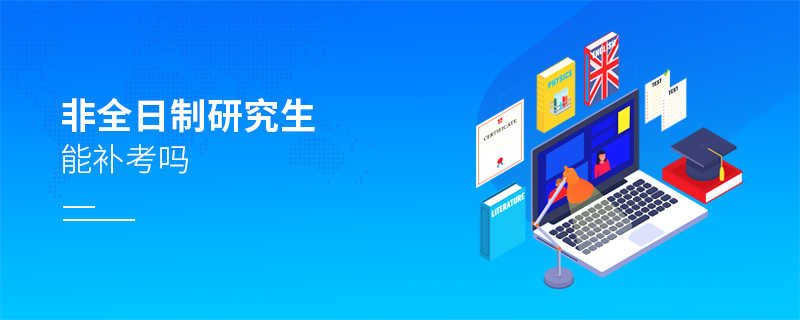 非全日制研究生能補考嗎 非全日制研究生能補考嗎
