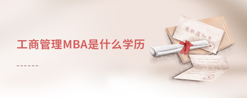 工商管理mba是什么學(xué)歷 工商管理mba是什么學(xué)歷