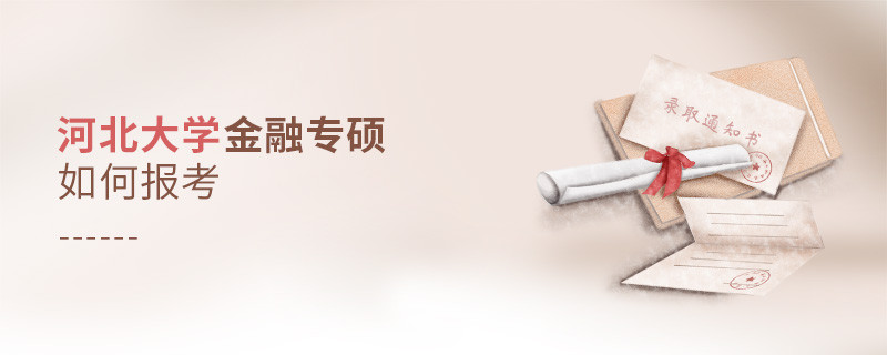 詳細了解！河北大學金融專碩怎么報考？