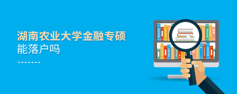 報(bào)考湖南農(nóng)業(yè)大學(xué)金融專(zhuān)碩能落戶(hù)嗎？