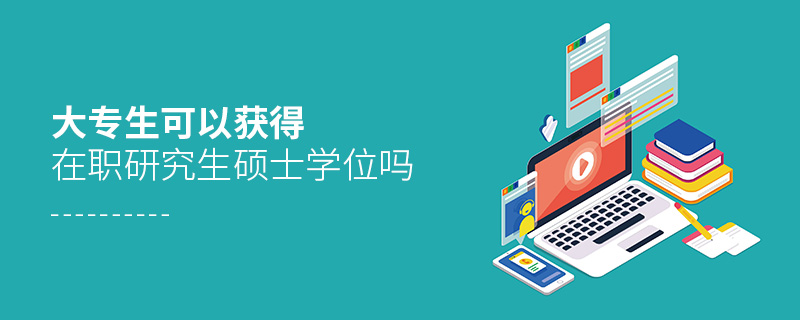 大專(zhuān)生可以獲得在職研究生碩士學(xué)位嗎 大專(zhuān)生可以獲得在職研究生碩士學(xué)位嗎