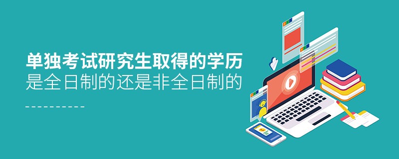 單獨考試研究生取得的學歷是全日制的還是非全日制的