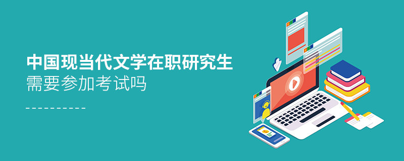 中國現當代文學在職研究生要參加考試嗎？