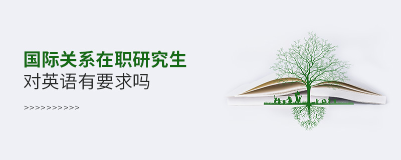 國際關(guān)系在職研究生對英語有要求嗎 國際關(guān)系在職研究生對英語有要求嗎