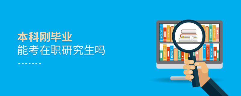 本科剛畢業(yè)能考在職研究生嗎 本科剛畢業(yè)能考在職研究生嗎