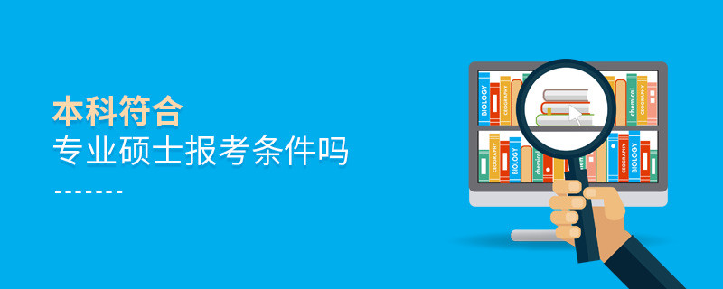 本科符合專業(yè)碩士報(bào)考條件嗎