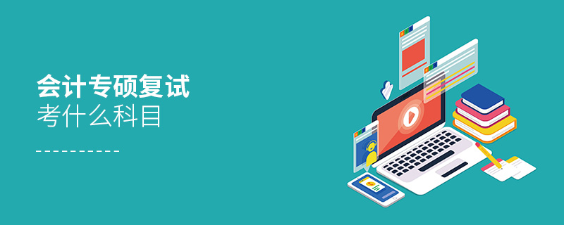 會計專碩復試考什么科目 會計專碩復試考什么科目