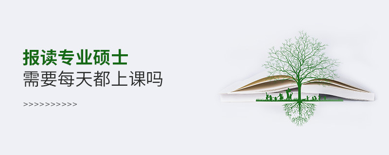 報(bào)讀專業(yè)碩士需要每天都上課嗎