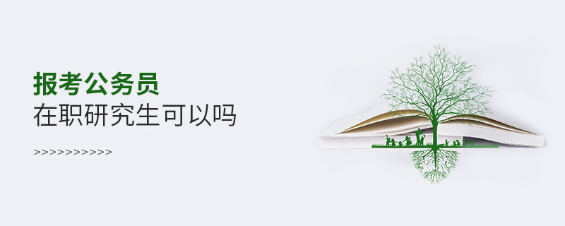 報考公務員在職研究生可以嗎 報考公務員在職研究生可以嗎