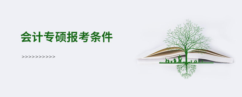 會(huì)計(jì)專碩報(bào)考條件 會(huì)計(jì)專碩報(bào)考條件