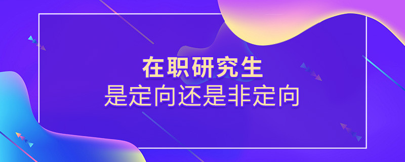 在職研究生是定向還是非定向