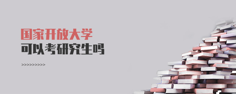 國(guó)家開(kāi)放大學(xué)可以考研究生嗎