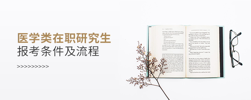 醫(yī)學(xué)類在職研究生報(bào)考條件及流程 醫(yī)學(xué)類在職研究生報(bào)考條件及流程