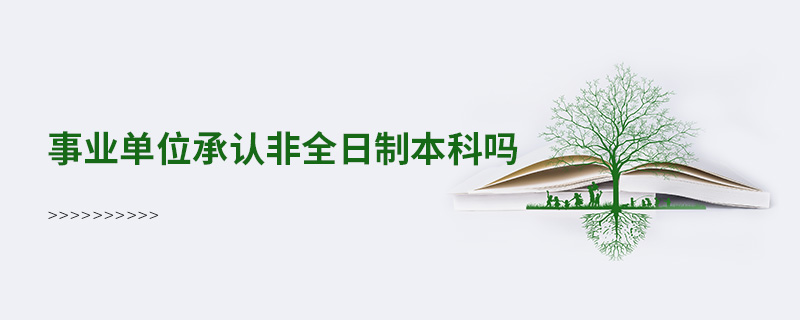 事業單位承認非全日制本科嗎 事業單位承認非全日制本科嗎
