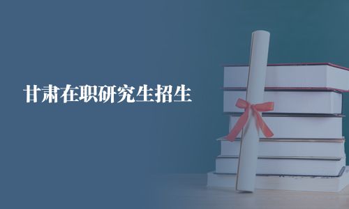 甘肅在職研究生招生