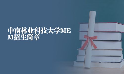 中南林業(yè)科技大學(xué)MEM招生簡章