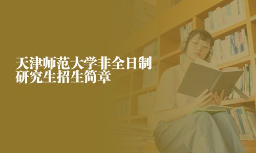 天津師范大學(xué)非全日制研究生招生簡(jiǎn)章