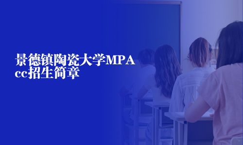 景德鎮(zhèn)陶瓷大學(xué)MPAcc招生簡(jiǎn)章