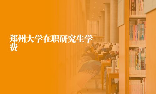 鄭州大學(xué)在職研究生學(xué)費(fèi)