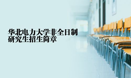 華北電力大學(xué)非全日制研究生招生簡(jiǎn)章
