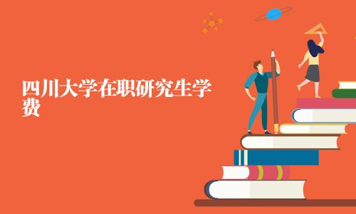 四川大學(xué)在職研究生學(xué)費(fèi)