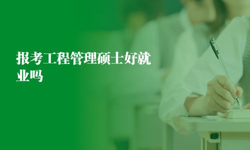 報考工程管理碩士好就業嗎