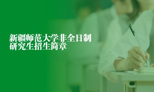 新疆師范大學(xué)非全日制研究生招生簡(jiǎn)章