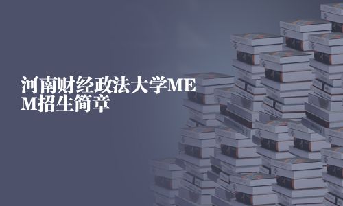 河南財(cái)經(jīng)政法大學(xué)MEM招生簡(jiǎn)章