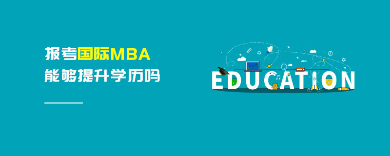 報考國際MBA能夠提升學歷嗎 報考國際MBA能夠提升學歷嗎