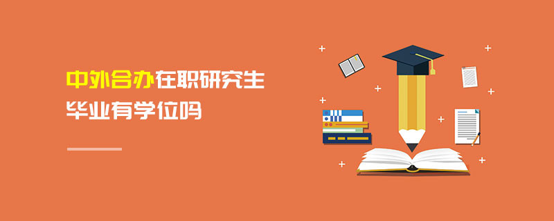 中外合辦在職研究生畢業有學位嗎 中外合辦在職研究生畢業有學位嗎