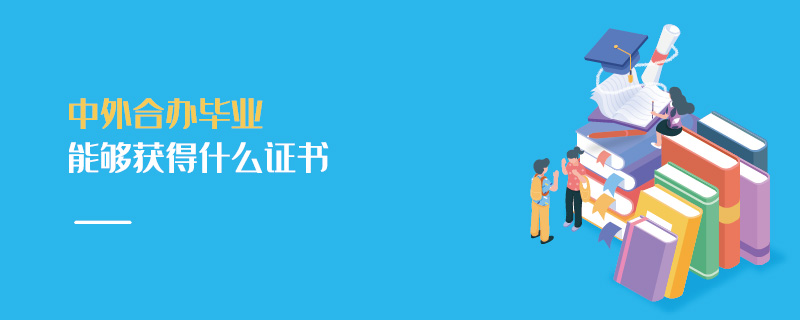 中外合辦畢業能夠獲得什么證書 中外合辦畢業能夠獲得什么證書