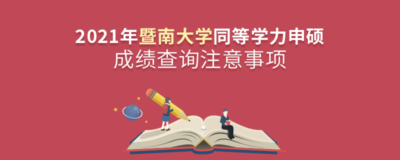 2021年暨南大學(xué)同等學(xué)力申碩成績查詢注意事項(xiàng)