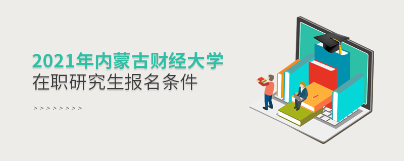 2021年內(nèi)蒙古財(cái)經(jīng)大學(xué)在職研究生報(bào)名條件 2021年內(nèi)蒙古財(cái)經(jīng)大學(xué)在職研究生報(bào)名條件