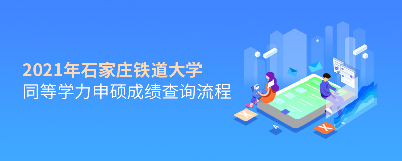 2021年石家莊鐵道大學同等學力申碩成績查詢流程