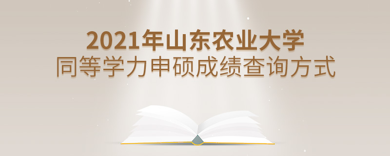 2021年山東農業大學同等學力申碩成績查詢方式
